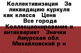 1) Коллективизация - За ликвидацию куркуля как класса › Цена ­ 4 800 - Все города Коллекционирование и антиквариат » Значки   . Амурская обл.,Михайловский р-н